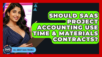 Should SaaS Project Accounting Use Time & Materials Contracts? - All About SaaS Finance