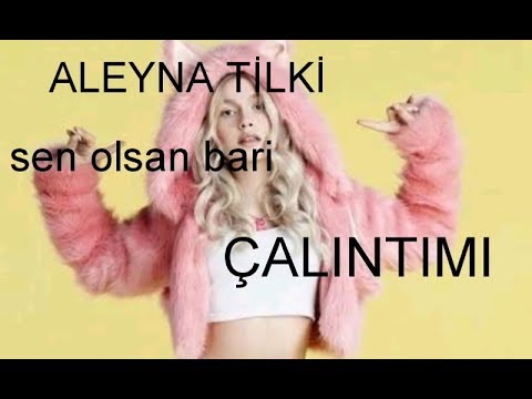 aleyna tilkinin sen olsan bari şarkısı çalıntımı