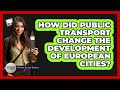How Did Public Transport Change The Development Of European Cities? - Western Europe Explorer