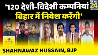 बिहार में 120 बड़ी देशी-विदेशी कम्पनियों ने निवेश करने का वचन दिया, खुशी का दिन है: Shahnawaz, BJP