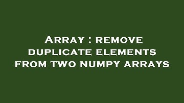 Array : remove duplicate elements from two numpy arrays