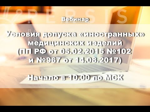 Вебинар: Условия допуска «иностранных» медицинских изделий (ПП РФ №102 и №967) от 16.11.2017