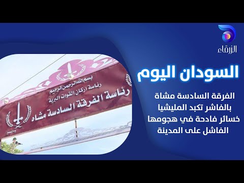 الفرقة السادسة مشاة بالفاشر تكبد المليشيا خسائر فادحة في هجومها الفاشل على المدينة السودان اليوم