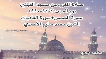صلاة المغرب من مسجد القبلتين  يوم السبت ٢-١٢-١٤٤٠ سورة الشمس+سورة العاديات الشيخ محمد سليم الأحمدي