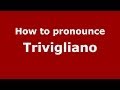 How to pronounce Trivigliano (Italian/Italy) - PronounceNames.com