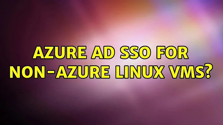 Azure AD SSO for non-azure Linux VMs? (2 Solutions!!)