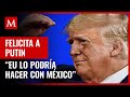 Trump insinúa que EU podría hacer lo mismo que Rusia en su frontera con México
