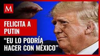 Trump insinúa que EU podría hacer lo mismo que Rusia en su frontera con México