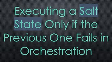 Executing a Salt State Only if the Previous One Fails in Orchestration