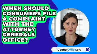 When Should Consumers File A Complaint With The Attorney Generals Office? - CountyOffice.org