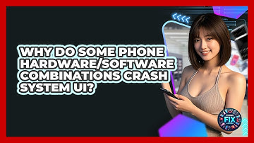 Why Do Some Phone Hardware/software Combinations Crash System UI? - Phone Fix and Features