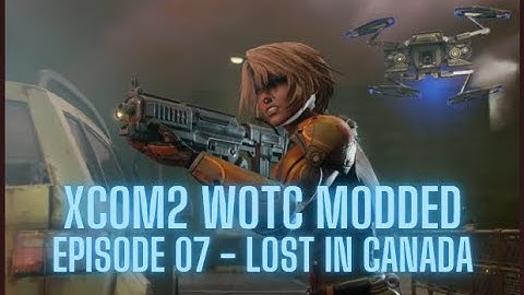 XCOM2 WOTC Modded - Episode 07 - Lost in Canada