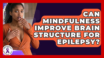 Can Mindfulness Improve Brain Structure For Epilepsy? - Epilepsy Wellness Hub