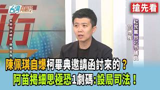 陳佩琪自爆柯畢典邀請函討來的 阿苗揭細思極恐1劇碼設局司法台灣向前行 搶先看2026.03.12