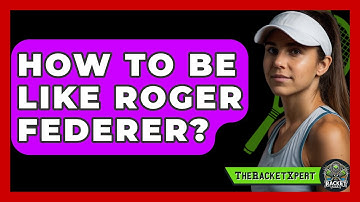 How To Be Like Roger Federer? - The Racket Xpert