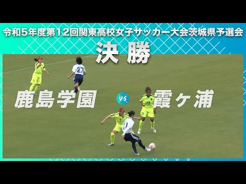 ［高校女子サッカー］決勝｜令和5年度第12回関東高校女子サッカー大会茨城県予選会