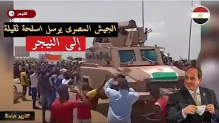 الجيش المصرى يرسل أسلحة ومعدات ثقيلة إلى النيجر فى خطوه مفاجأة وترقب عالمى