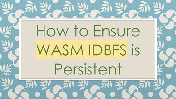 How to Ensure WASM IDBFS is Persistent