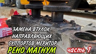 ЗАМЕНА ВТУЛОК, НАПРАВЛЯЮЩИХ СУППОРТОВ МЕРИТОР. РЕНО МАГНУМ часть1