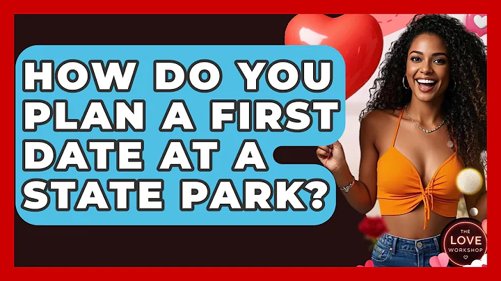 How Do You Plan A First Date At A State Park? - The Love Workshop