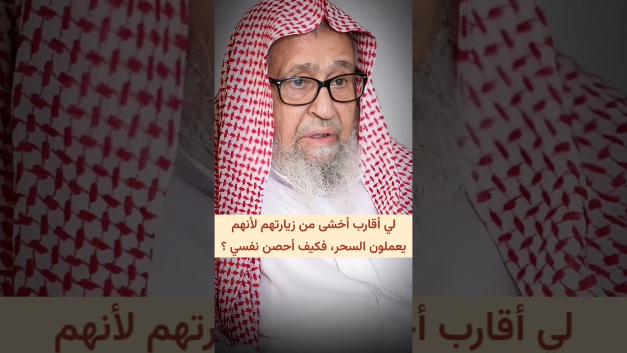 لي أقارب أخشى من زيارتهم لأنهم يعملون السحر، فكيف أحصن نفسي لزيارتهم ؟ | الشيخ صالح الفوزان