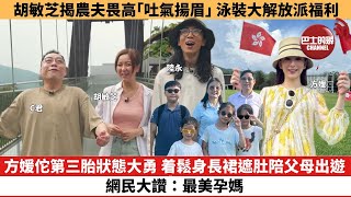 【娛樂焦點】方媛佗第三胎狀態大勇，着鬆身長裙遮肚陪父母出遊，網民大讚：最美孕媽！胡敏芝揭農夫畏高「吐氣揚眉」，泳裝大解放派福利。