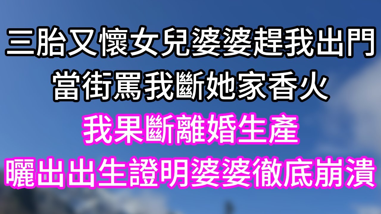 三胎又懷女兒婆婆趕我出門！當街罵我斷她家香火！我果斷離婚生產！曬出出生證明婆婆徹底崩潰！#幸福生活#為人處世#生活經驗#情感故事#婆媳故事#子女孝順#孝順#子女不孝