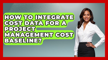 How To Integrate Cost Data For A Project Management Cost Baseline? - The Project Manager Toolkit