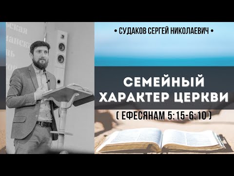 Семейный характер церкви ( Ефесянам 5:15-6:10) // Судаков С.Н.
