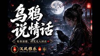 乌鸦说情话｜一句情话，一生遗憾｜伤感古风歌曲｜汉风雅乐 🏮🎼