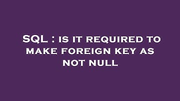SQL : is it required to make foreign key as not null