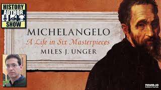 Miles J. Unger – Michelangelo - History Author Show