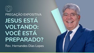 JESUS ESTÁ VOLTANDO: VOCÊ ESTÁ PREPARADO? | Rev. Hernandes Dias Lopes | IPP