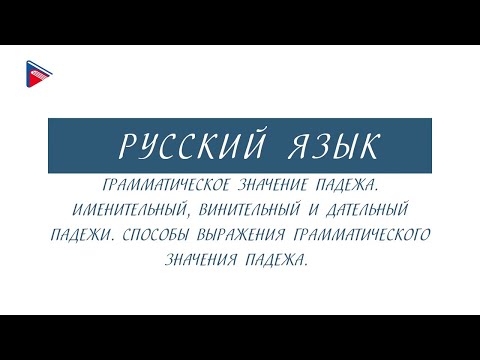 6 класс - Русский язык - Грамматическое значение падежа. Именительный, винительный, дательный падежи