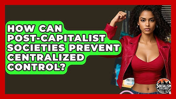 How Can Post-capitalist Societies Prevent Centralized Control? - Socialism Explained