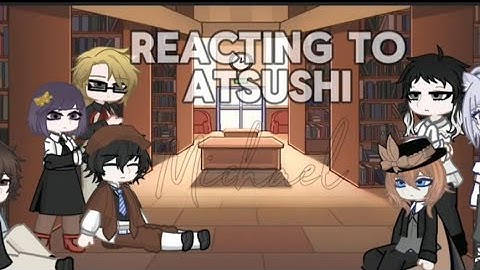 Bsd reacts to Atsushi as Mitski/Rebzyyx