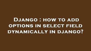 Django : how to add options in select field dynamically in django?