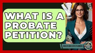 What Is A Probate Petition? - Wealth and Estate Planners