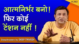 आत्मनिर्भर बनो! फिर कोई टेंशन नहीं! | DeepAnswers by Deep Trivedi | A292