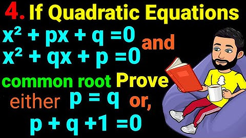 4. If Eqⁿs x² + px +q =0 and x² + qx +p =0 have common root, prove that either p=q , or p+q+1=0. NEB