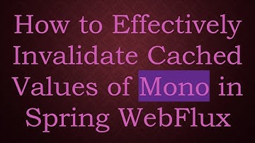 How to Effectively Invalidate Cached Values of Mono in Spring WebFlux