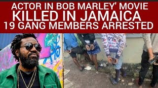 Actor In Bob Marley Movie Shot dead by Gunmen in Portmore . 19 Gang Members Arrested and Charged 