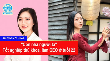 "Con nhà người ta" tốt nghiệp thủ khoa, làm CEO ở tuổi 22