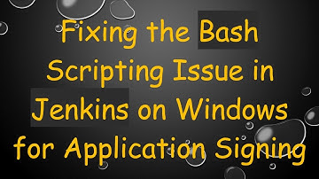 Fixing the Bash Scripting Issue in Jenkins on Windows for Application Signing