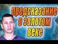 ПРЕДСКАЗАНИЕ О ЗОЛОТОМ ВЕКЕ!