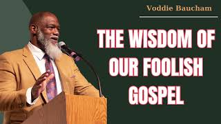 The Wisdom of Our Foolish Gospel - Voddie Baucham 2024