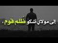إلى مولاي أشكو ظلم قوم ضعفت بحبهم فاستضعفوني 
