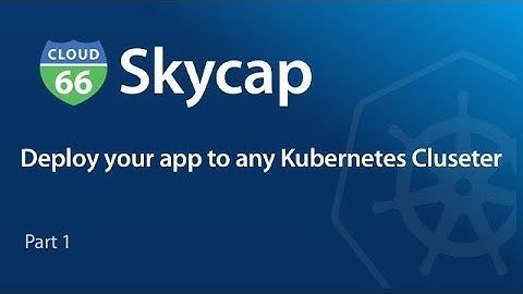 Deploy your app to any Kubernetes Cluster with Cloud 66 Skycap - Part 1