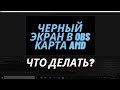 ЧЁРНЫЙ ЭКРАН В OBS НА AMD И NVIDEA? ВСЕ ВОЗМОЖНЫЕ СПОСОБОБЫ РЕШЕНИЯ