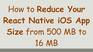 How to Reduce Your React Native iOS App Size from 500 MB to 16 MB